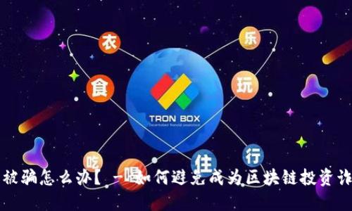 区块链交易被骗怎么办？ - 如何避免成为区块链投资诈骗的受害者