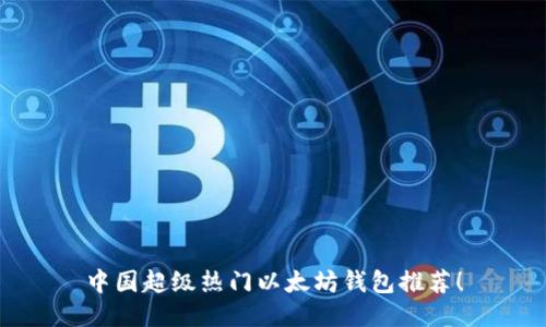 中国超级热门以太坊钱包推荐!