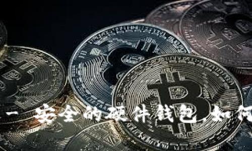 Ledger钱包中文- 安全的硬件钱包，如何使用及其优缺点