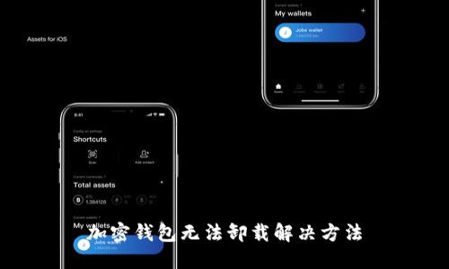 加密钱包无法卸载解决方法