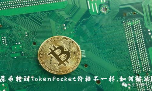 屎币转到TokenPocket价格不一样，如何解决？