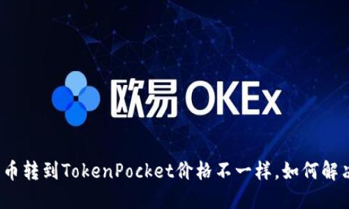 屎币转到TokenPocket价格不一样，如何解决？