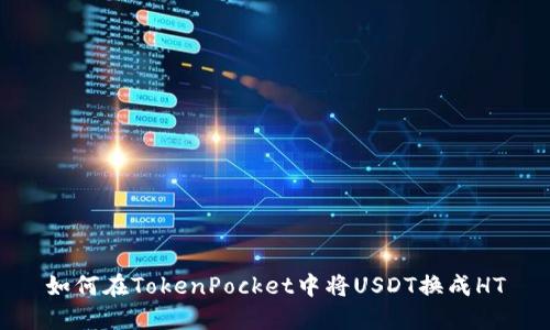 如何在TokenPocket中将USDT换成HT