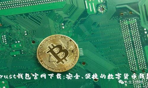 Trust钱包官网下载：安全、便捷的数字货币钱包