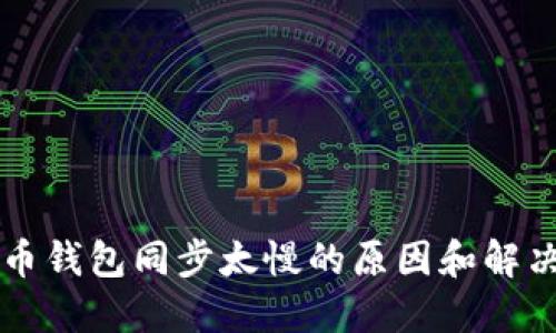 比特币钱包同步太慢的原因和解决方法