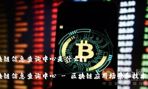 区块链信息查询中心是什么？

区块链信息查询中心 - 区块链应用场景和技术解析