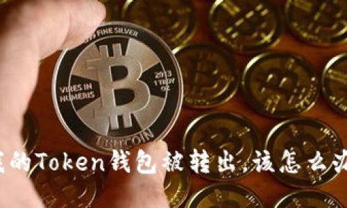 我的Token钱包被转出，该怎么办？