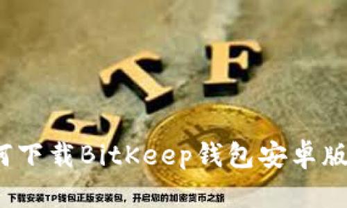 如何下载BitKeep钱包安卓版本？