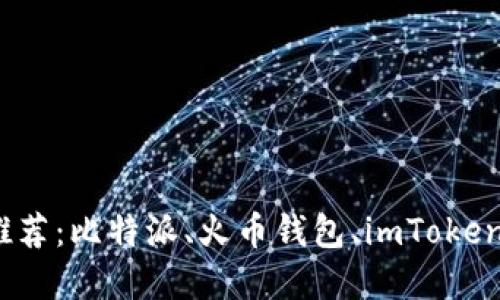 数字钱包APP推荐：比特派、火币钱包、imToken、TokenPocket