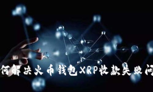 如何解决火币钱包XRP收款失败问题