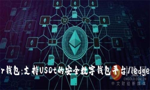 ledger钱包：支持USDt的安全数字钱包平台/ledger钱包