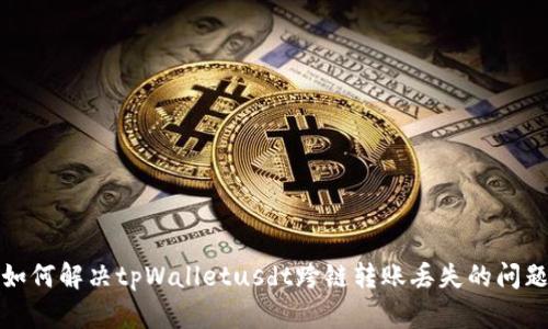 如何解决tpWalletusdt跨链转账丢失的问题