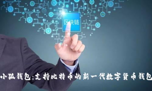 小狐钱包:支持比特币的新一代数字货币钱包