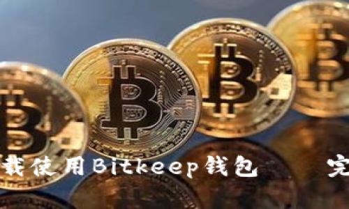 如何下载使用Bitkeep钱包——完整教程