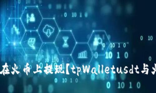 tpWalletusdt如何在火币上提现？tpWalletusdt与火币的交互细节解析