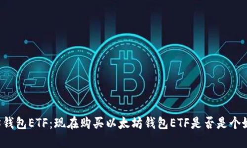 以太坊钱包ETF：现在购买以太坊钱包ETF是否是个好选择？