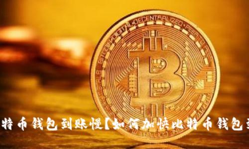 为什么比特币钱包到账慢？如何加快比特币钱包到账速度？