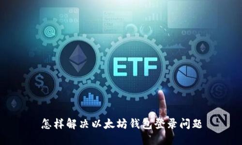 怎样解决以太坊钱包登录问题