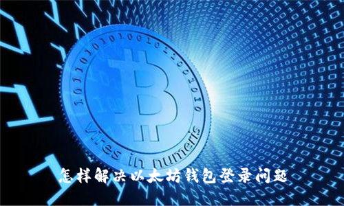 怎样解决以太坊钱包登录问题
