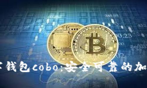 了解区块链数字钱包cobo：安全可靠的加密货币管理工具