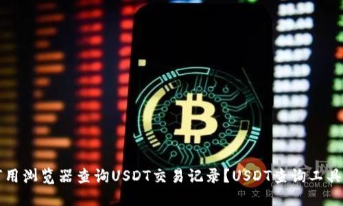 如何用浏览器查询USDT交易记录？USDT查询工具推荐