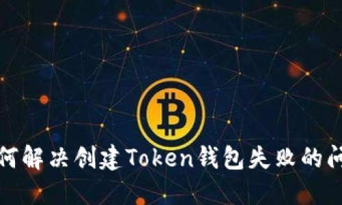 如何解决创建Token钱包失败的问题