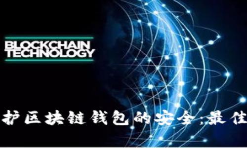 如何有效保护区块链钱包的安全:最佳实践与建议