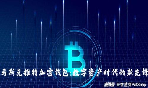 马斯克推特加密钱包:数字资产时代的新先锋