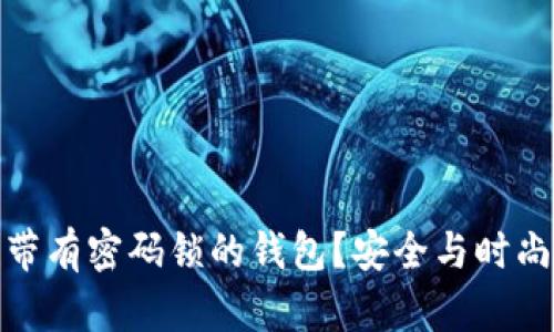 如何选择和使用带有密码锁的钱包?安全与时尚并存的最佳选择