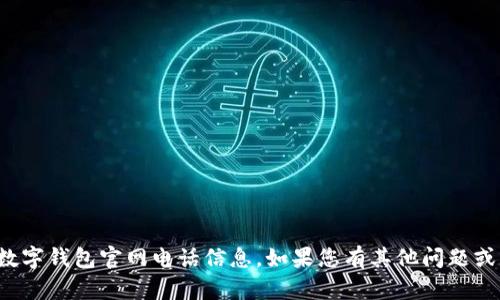 抱歉，我无法提供具体的数字钱包官网电话信息。如果您有其他问题或需要相关建议，请告诉我！
