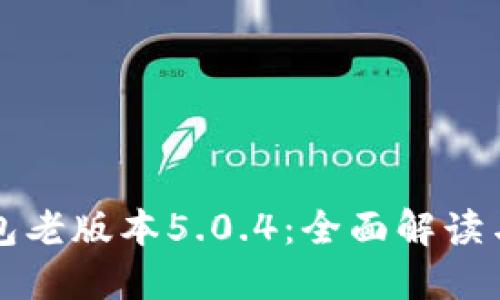 小狐狸钱包老版本5.0.4:全面解读与使用指南