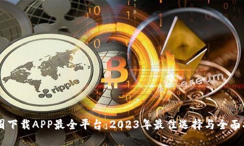 币圈下载APP最全平台:2023年最佳选择与全面指南