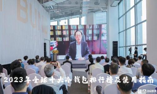 2023年全球十大冷钱包排行榜及使用指南