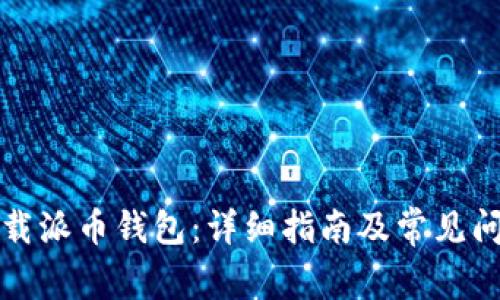 如何下载派币钱包:详细指南及常见问题解答