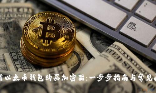 如何使用以太币钱包购买加密猫:一步步指南与常见问题解答