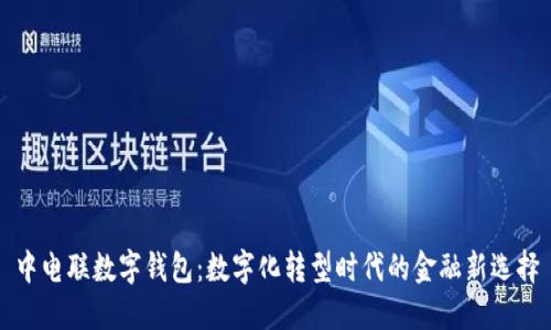 中电联数字钱包:数字化转型时代的金融新选择
