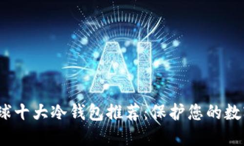 2023年全球十大冷钱包推荐:保护您的数字资产安全