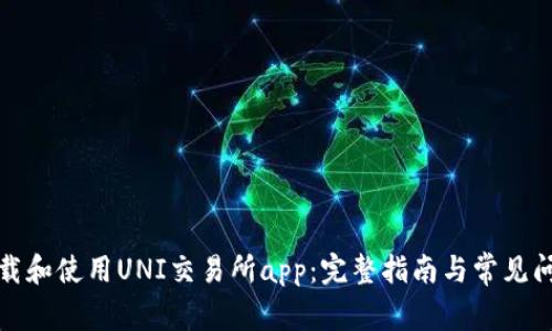 如何下载和使用UNI交易所app:完整指南与常见问题解答