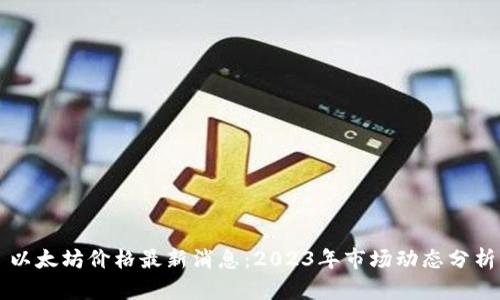 以太坊价格最新消息:2023年市场动态分析