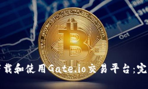 如何下载和使用Gate.io交易平台：完整指导