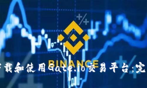 如何下载和使用Gate.io交易平台：完整指导