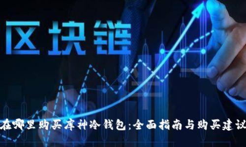 在哪里购买库神冷钱包:全面指南与购买建议