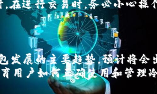 冷钱包的定义及其功能
冷钱包是指一种用于存储加密货币的离线设备或软件，其主要目的是提供更高的安全性。因为冷钱包与互联网断开连接，所以它能有效防止黑客攻击、恶意软件以及其他网络威胁的侵袭。
冷钱包通常用于长期存储（HODL）加密资产，尤其适合那些希望安全保存其投资而不需要频繁交易的用户。冷钱包的类型包括硬件钱包、纸钱包等，每种类型的冷钱包都有其独特的优势和适用场景。

冷钱包的类型
冷钱包主要可以分为以下几种类型：
ul
    listrong硬件钱包/strong：硬件钱包是常见的冷钱包类型，通常以专门设计的设备形式存在。它们具有固有的安全性，通过加密和物理设备保护用户的私钥。这类钱包的知名品牌包括Ledger、Trezor等。/li
    listrong纸钱包/strong：纸钱包是一种将公钥和私钥以QR码或文字形式直接印刷在纸上的方法。虽然它不需要任何电子设备，但纸质文件容易丢失或损坏，因此使用时需要额外小心。/li
    listrong离线软件钱包/strong：这些是特意设计在不连接互联网的情况下运行的软件，可以在一个不联网的设备上生成和存储密钥。它们也允许在需要时生成交易，但需要手动将交易信息导入到联网设备中。/li
/ul

冷钱包的安全性
安全性是冷钱包的最大优点之一，因为它们能够有效避免在线储存可能带来的各种风险。在互联网上，用户的资产随时面临被攻击的危险，黑客利用恶意软件和社交工程手段获取用户的私钥，从而盗取其加密货币。但是，冷钱包因离线存储，取消了这种在线攻击的可能性。
而且，冷钱包通常会采用各种加密手段和密码保护措施，进一步提升其安全性。例如，硬件钱包在存储和管理私钥时，通常内置了安全芯片，能够抵御物理攻击和其他高端技术的入侵。

使用冷钱包的最佳实践
虽然冷钱包提供了较高的安全保障，但如果希望最大程度地保护资产，用户需要遵循一些最佳实践：
ul
    listrong定期备份/strong：确保定期备份私钥和助记词，并将其保存在安全的位置，包括离线和防火的地点。/li
    listrong多重验证/strong：如果硬件钱包提供多重身份验证功能，务必启用。这将进一步加固安全性。/li
    listrong保持软件更新/strong：无论是硬件钱包还是离线软件钱包，及时更新软件是必要的，以修复潜在的安全漏洞。/li
    listrong避免公共Wi-Fi/strong：在使用冷钱包相关服务时，避免连接公共Wi-Fi以降低风险。/li
/ul

冷钱包与热钱包的比较
冷钱包与热钱包是加密货币存储的两种主要方式。热钱包是指在线存储，方便用户随时访问和交易的钱包，但同时也面临更高的安全风险。相对而言，冷钱包虽然不够方便，但提供了极高的安全性。
在交易频繁的情况下，热钱包虽然便捷，但用户应该保持适度的资产管理，即在热钱包中仅存放必需的交易资金，其余的资金建议转移到冷钱包进行长期保存。

冷钱包的市场现状
随着加密市场的不断增长，冷钱包的需求也在逐渐提升。越来越多的人意识到了资产安全的重要性，因此选择冷钱包来保管其数字资产。在最近的统计数据中，硬件钱包的销量大幅上升，市场更是涌现出多个新兴品牌。
此外，许多冷钱包制造商也在不断创新，提升用户体验。例如，部分硬件钱包开始支持多种加密货币，具备更好的兼容性与易用性，吸引了更多用户选择。同时，随着安全技术的发展，冷钱包的安全性也在不断增强。

常见问题

1. 如何选择适合自己的冷钱包？
选择合适的冷钱包需要考虑多个因素，包括资金的安全需要、资产类型、预算以及使用的便利性。首先，投资者应该评估自身的安全需求，如果是大额投资或长期持有，建议选择知名品牌的硬件钱包，其安全性较高，并通常具有更好的用户界面和售后支持。
如果预算有限，用户可以考虑使用纸钱包，尽管安全性相对较低，但对于小额投资足够有效。同时，也要注意纸钱包的存储与备份，避免因意外丢失而导致的损失。在选购过程中，查看用户的评价和口碑也很重要，以确保选择的产品可靠。

2. 冷钱包私钥丢失了怎么办？
冷钱包的私钥是一切资产的关键，一旦丢失，将无法恢复。因此，在使用冷钱包的过程中，备份和保护私钥极为重要。如果私钥丢失，且没有备份，用户将彻底失去对其资金的控制。为了避免这种情况，建议在创建冷钱包时，务必写下助记词或其他备份信息，并将其保存在安全的地方。
此外，有些硬件钱包会提供恢复功能，用户可通过恢复助记词重新获取访问权限。因此，保持助记词的安全同样至关重要。总之，提高警惕、定期检查备份文件是保障资金安全的有效措施。

3. 冷钱包可以存储哪些类型的加密货币？
冷钱包通常支持多种类型的加密货币，包括但不限于比特币、以太坊、莱特币等主流币种。不少硬件钱包具有多币种支持功能，可以让用户在一个设备上管理不同类型的资产。
不过，也有一些较为小众或特定链的加密货币，可能不被所有硬件钱包支持。因此，在购买之前，投资者应查看冷钱包的兼容性信息，以确保可以存储自己所拥有的币种。

4. 冷钱包的使用注意事项有哪些？
在使用冷钱包时，有几个注意事项非常重要。首先是安全存储，无论是硬件钱包、纸钱包还是离线软件钱包，都需要确保存放位置的安全，最好在防火、防盗和防水的地方存储。
其次，用户应定期检查钱包的安全状态，更新相关软件。在连接到网络上传输信息时，确保使用安全的设备，避免潜在的网络风险。同时，在进行交易时，务必小心操作，避免输入错误信息导致损失。
此外，了解冷钱包的相关操作手册及说明，有助于用户在遇到问题时能够迅速找到解决方案，并确保正确使用钱包的各种功能。

5. 冷钱包的未来发展趋势是什么？
未来随着区块链技术的不断发展和加密货币市场的成熟，冷钱包的需求将持续增长。更高的安全标准和更便捷的用户体验将是冷钱包发展的主要趋势。预计将会出现更多集成化的冷钱包产品，允许用户在一个设备上管理多种资产，并集成更多智能分析工具，以帮助用户更有效地进行资产管理。
同时，随着用户安全意识的增强，冷钱包的制造商也会不断推出更安全的产品，采用最新的安全技术来抵御潜在的安全威胁。此外，教育用户如何正确使用和管理冷钱包，也将成为冷钱包服务商的一项重要任务，以确保用户能够更安全地存储和使用加密资产。