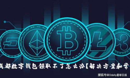 详解:成都数字钱包领取不了怎么办?解决方案和常见问题