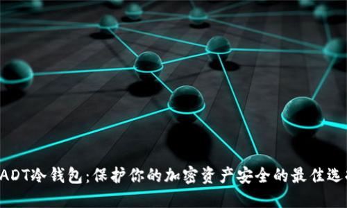 UADT冷钱包:保护你的加密资产安全的最佳选择