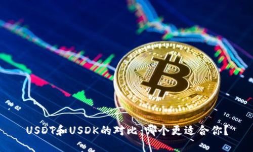 USDT和USDK的对比:哪个更适合你?