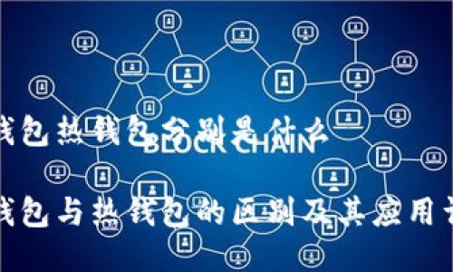 冷钱包热钱包分别是什么
冷钱包与热钱包的区别及其应用详解