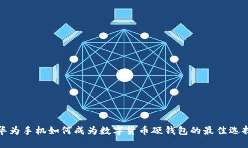 华为手机如何成为数字货币硬钱包的最佳选择