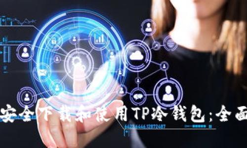 如何安全下载和使用TP冷钱包：全面指南