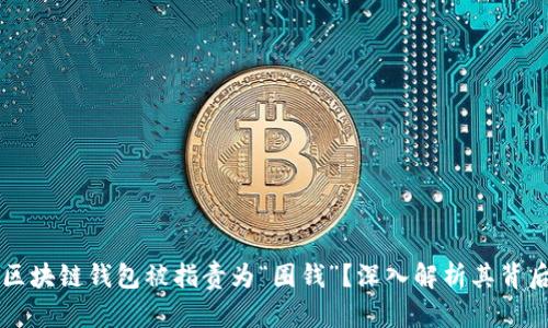 为什么区块链钱包被指责为“圈钱”?深入解析其背后的真相